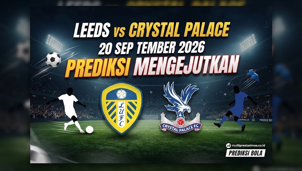 Leeds vs Crystal Palace 20 September 2026 Prediksi Mengejutkan